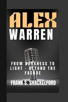 ALEX WARREN: From Darkness to Light - Beyond the Facade B0FLVGCHBF Book Cover