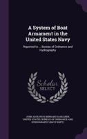 A System of Boat Armament in the United States Navy: Reported to ... Bureau of Ordnance and Hydrography 1340103877 Book Cover