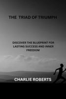 THE TRIAD OF TRIUMPH: Discover The Blueprint For Lasting Success And Inner Freedom B0FTF5P51M Book Cover