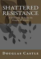 Shattered Resistance: A Collection Of Poems By Douglas E. Castle 172453470X Book Cover