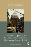 Colonialism, Uprising and the Urban Transformation of Nineteenth-Century Delhi 0367703734 Book Cover