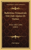 Bullettino Trimestrale Del Club Alpino Di Torino: Anno 1865-1866 (1865) 1160815178 Book Cover