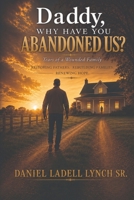 Daddy, Why Have You Abandoned Us? Tears of a Wounded Family: Restoring Fathers. Rebuilding Families. Renewing Hope. B0H8QS6SSR Book Cover
