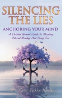 Silence the Lies - Anchoring Your Mind: A Christian Woman's Guide to Breaking Internal Bondage and Living Free 1960528300 Book Cover
