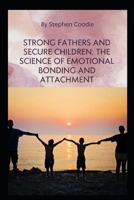 Strong Fathers and Secure Children: The Science of Emotional Bonding and Attachment B0FGJCD4CJ Book Cover