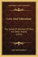 Love and Liberation; The Songs of Adsched of Meru and Other Poems 0548835381 Book Cover