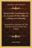 Memorabilia Cantabrigi�, or an Account of the Different Colleges in Cambridge: Biographical Sketches of the Founders and Eminent Men, with Many Original Anecdotes, Views of the Colleges, and Portraits 1164935038 Book Cover