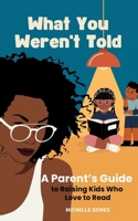 What You Weren't Told: A Parent's Guide to Raising Kids Who Love to Read 1955683832 Book Cover