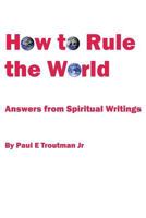 How to Rule the World: Answers from Spiritual Writings 1517517427 Book Cover