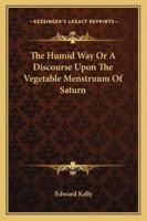 The Humid Way Or A Discourse Upon The Vegetable Menstruum Of Saturn 1417993677 Book Cover