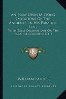 An Essay Upon Milton's Imitations Of The Ancients, In His Paradise Lost: With Some Observations On The Paradise Regained 116588688X Book Cover