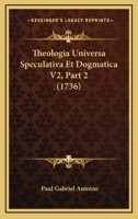 Theologia Universa Speculativa Et Dogmatica V2, Part 2 (1736) 1120940354 Book Cover