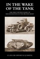 IN THE WAKE OF THE TANK: The First Fifteen Years of Mechanisation in the British Army 1783314168 Book Cover