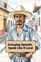 Everyday Spanish: Speak Like A Local B0DPQCKGZ3 Book Cover