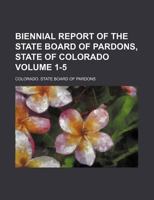 Biennial report of the State Board of Pardons, State of Colorado Volume 1-5 1130616630 Book Cover