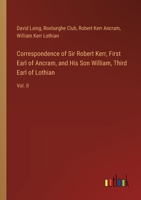 Correspondence of Sir Robert Kerr, First Earl of Ancram, and His Son William, Third Earl of Lothian: Vol. II 3385373514 Book Cover