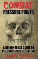 Combat Pressure Points: A No Nonsense Guide To Pressure Point Fighting for Self-Defense 1941845673 Book Cover