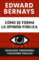 Cómo se forma la opinión pública: Psicología, propaganda y relaciones públicas (Fuerzas psicológicas en la historia) (Spanish Edition) B0H1541X7M Book Cover