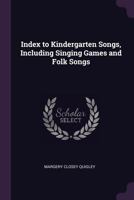 Index to Kindergarten Songs, Including Singing Games and Folk Songs 1018977848 Book Cover