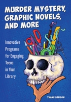 Murder Mystery, Graphic Novels, and More: Innovative Programs for Engaging Teens in Your Library 1440861366 Book Cover