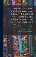 A History of the Gold Coast and Ashanti from the Earliest Times to the Commencement of the Twentieth, of II; Volume I 1018117105 Book Cover