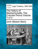 The history of Massachusetts. The Colonial Period Volume 1 of 3 1240100779 Book Cover