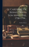Le Cardinal De Bernis Depuis Son Ministère, 1758-1794... 102053950X Book Cover