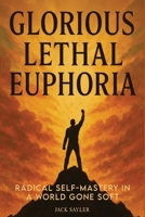 Glorious Lethal Euphoria: Radical Self-Mastery in a World Gone Soft 1970601159 Book Cover