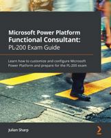 Microsoft Power Platform Functional Consultant: PL-200 Exam Guide: Learn how to customize and configure Microsoft Power Platform and prepare for the PL-200 exam 1838985689 Book Cover