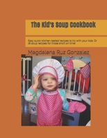 The Kid's Soup Cookbook: Easy quick kitchen-tested recipes to try with your kids. Or 16 soup recipes for those short on time! B09BCGMB5T Book Cover