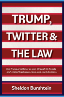 Trump, Twitter & the Law: The Trump Presidency as Seen Through His Tweets and Related Legal Issues, Laws, and Court Decisions. 1988824613 Book Cover