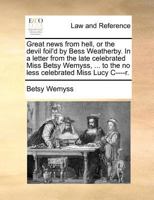 Great News from Hell, or the Devil Foil'd by Bess Weatherby. in a Letter from the Late Celebrated Miss Betsy Wemyss, ... to the No Less Celebrated Miss Lucy C----R. 1140688839 Book Cover