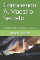 Conociendo Al Maestro Secreto: Un Viaje a la Conciencia Humana 154953646X Book Cover