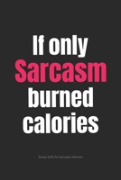 If Only Sarcasm Burned Calories Swear Gifts for Sarcastic Women: Funny Cuss Word Journal Full of Sarcastic Quotes and Snarky Sayings (6 x 9 Lined Notebook Journal) 1673685714 Book Cover