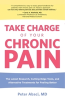 Take Charge of Your Chronic Pain: The Latest Research, Cutting-Edge Tools, and Alternative Treatments for Feeling Better