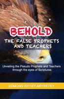 BEHOLD - The False Prophets and Teachers: Unveiling the Pseudo Prophets and Teachers through the eyes of Scriptures. 1791852173 Book Cover