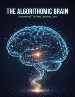 The Algorithmic Brain: Unraveling The Deep Learning Core B0FZSWNJ31 Book Cover