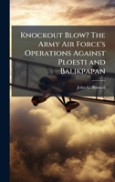 Knockout Blow? The Army Air Force's Operations Against Ploesti and Balikpapan 1025109643 Book Cover