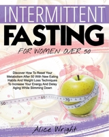 Intermittent Fasting for Woman Over 50: Discover How To Reset Your Metabolism After 50 With New Eating Habits And Weight Loss Techniques To Increase Your Energy And Delay Aging While Slimming Down B095GLRY8C Book Cover