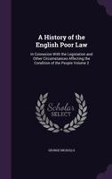 A History Of The English Poor Law: In Connection With The Legislation And Other Circumstances Affecting The Condition Of The People, Volume 2 1340694344 Book Cover