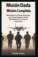 Misión Dada, Misión Cumplida: Estrategias de Fuerzas Especiales para Formar Equipos de Alto Rendimiento en la Gestión Corporativa (Spanish Edition) B0CNY8X44X Book Cover