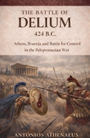 The Battle of Delium 424 B.C.: Athens, Boeotia and Battle for Control in the Peloponnesian War (Epic Battles of Ancient History) B0GYSXDR32 Book Cover