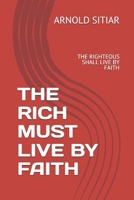 The Rich Must Live by Faith: The Righteous Shall Live by Faith B0H91YKF63 Book Cover