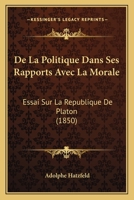 De La Politique Dans Ses Rapports Avec La Morale: Essai Sur La Republique De Platon (1850) 1141794330 Book Cover