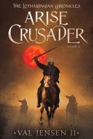 Arise Crusader: Book I of the Lotharingian Chronicles 1945181974 Book Cover