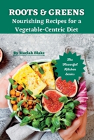 ROOTS & GREENS: Nourishing Recipes for a Vegetable-Centric Diet B0CF4CVMWN Book Cover