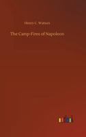 The Camp-Fires of Napoleon: Comprising the Most Brilliant Achievements of the Emperor and His Marshals 114311471X Book Cover