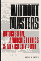 Without Masters: Autogestión, Anarchist Ethics, and Mexico City Punk 1478039108 Book Cover