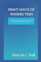 RIGHT WAYS Of RAISING TEEN: Positive Parenting Tips and Understanding Teen for Better Communication. B0BDNJCYFC Book Cover