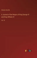 A Journal of the Reigns of King George IV and King William IV: Vol. III 3368826719 Book Cover